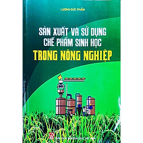 Sản Xuất và Sử Dụng Chế Phẩm Sinh Học Trong Nông Nghiệp – Lương Đức Phẩm