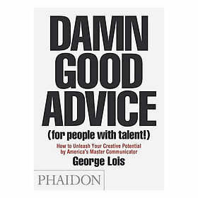 Damn Good Advice (For People With Talent!): How To Unleash Your Creative Potential By America's Master Communicator, George Lois