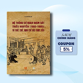 Hình ảnh sách HỆ THỐNG CƠ QUAN GIÁM SÁT TRIỀU NGUYỄN (1802 – 1885) TỪ THIẾT CHẾ, ĐỊNH CHẾ ĐẾN THỰC TIẾN