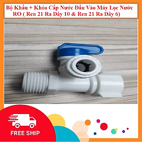 Bộ Khẩu + Khóa Cấp Nước Đầu Vào Máy Lọc Nước RO ( Ren 21 Ra Dây 10 & Ren 21 Ra Dây 6)