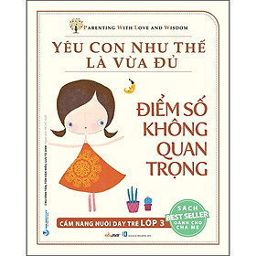 Yêu Con Như Thế Là Vừa Đủ: 
 Điểm Số Không Quan Trọng (Cẩm Nang Nuôi Dạy Trẻ Lớp 3)