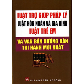 LUẬT TRỢ GIÚP PHÁP LÝ – LUẬT HÔN NHÂN VÀ GIA ĐÌNH – LUẬT TRẺ EM VÀ VĂN BẢN HƯỚNG DẪN THI HÀNH MỚI NHẤT