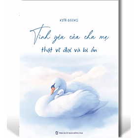 Sách - Tình yêu Của Cha Mẹ Thật Vĩ Đại Và Bí Ẩn - Kita Books