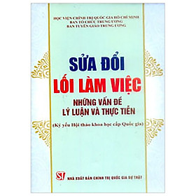 Sửa Đổi Lối Làm Việc - Những Vấn Đề Lý Luận Và Thực Tiễn (Kỷ Yếu Hội Thảo Khoa Học Cấp Quốc Gia)