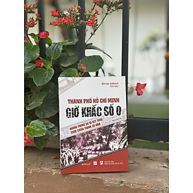  THÀNH PHỐ HỒ CHÍ MINH GIỜ KHẮC SỐ 0 - Những phóng sự về kết thúc cuộc chiến tranh 30 năm – Börries Gallasch – Dương Đình Bá dịch - Omega Plus