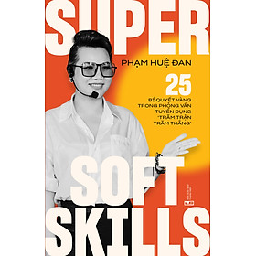 Super Soft Skills - 25 bí quyết vàng trong phỏng vấn tuyển dụng “trăm trận trăm thắng”