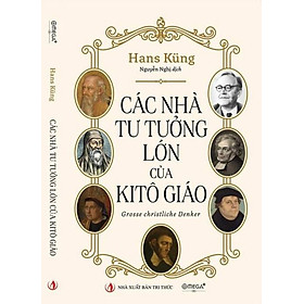 CÁC NHÀ TƯ TƯỞNG LỚN CỦA KITÔ GIÁO – Hans Küng - Nguyễn Nghị dịch – NXB Tri thức - Omega Plus - Hans Augusto Rey