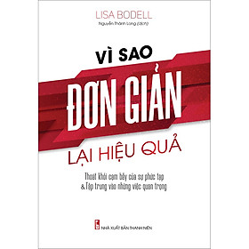 Sách Vì Sao Đơn Giản Lại Hiệu Quả - Thoát Khỏi Cạm Bẫy Của Sự Phức Tạp & Tập Trung Vào Những Việc Quan Trọng