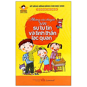 Kỹ Năng Sống Dành Cho Học Sinh - Những Câu Chuyện Rèn Sự Tự Tin Và Tinh Thần Lạc Quan