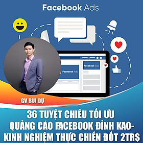 Khóa học trọn đời- 36 Tuyệt Chiêu Tối Ưu Quảng Cáo Facebook Đỉnh KAO-Kinh nghiệm thực chiến đốt 2tr$ từ Giảng viên Bùi Dự