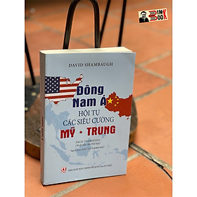 (xuất bản lần thứ hai) ĐÔNG NAM Á HỘI TỤ CÁC SIÊU CƯỜNG MỸ – TRUNG – David Shambaugh – Kiều Thị Thoan Thu dịch – Nxb Chính trị Quốc gia Sự Thật – bìa mềm