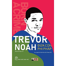 ĐỨA CON PHI PHÁP: Tự truyện về thời thơ ấu ở Nam Phi - Trevor Noah - Dịch giả: Nguyễn Mỹ Ngọc - Nxb Trẻ - 