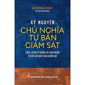 Kỷ nguyên chủ nghĩa tư bản giám sát. Cuộc chiến vì tương lai loài người ở biên giới mới của quyền lực.