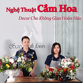 Unica - Khóa Học Nghệ Thuật Cắm Hoa - Decor Cho Không Gian Hoàn Hảo