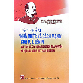 Tác phẩm “Nhà nước và cách mạng” của V.I.Leenin với vấn đề xây dựng nhà nước pháp quyền xã hội chủ nghĩa Việt Nam hiện nay (Sách tham khảo)