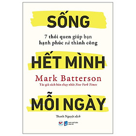 Sống Hết Mình Mỗi Ngày – 7 Thói Quen Giúp Bạn Hạnh Phúc Và Thành Công
