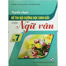 Tuyển Chọn Đề Thi Bồi Dưỡng Học Sinh Giỏi Môn Ngữ Văn Lớp 7