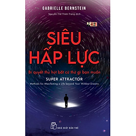 (Đồng tác giả của Từ Bỏ Phán Xét) SIÊU HẤP LỰC - Bí Quyết Thu Hút Bất Cứ Thứ Gì Bạn Muốn – Gabrielle Bernstein - Nguyễn Thế Thiên Trang dịch – Nhà xuất bản Trẻ (sách mới 2022) (bìa mềm)