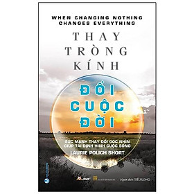 Thay tròng kính đổi cuộc đời - sức mạnh thay đổi góc nhìn giúp tái định hình cuộc sống