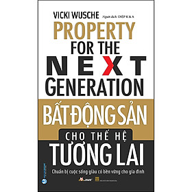 Bất Động Sản Cho Thế Hệ Tương Lai (Chuẩn Bị Cuộc Sống Giàu Có Bền Vững Cho Gia Đình)