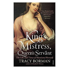 Kings Mistress Queens Servant: The Life and Times of Henrietta Howard