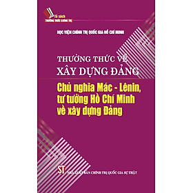 Thường thức về xây dựng Đảng: Chủ nghĩa Mác - Lênin, tư tưởng Hồ Chí Minh về xây dựng Đảng