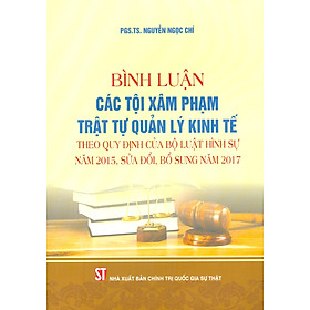 Bình Luận Các Tội Xâm Pham Trật Tự Quản Lý Kinh Tế Theo Quy Định Của Bộ Luật Hình Sự Năm 2015, Sửa Đổi, Bổ Sung Năm 2017