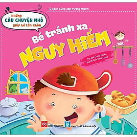 Sách - Những Câu Chuyện Nhỏ Giúp Bé Lớn Khôn - Bé Tránh Xa Nguy Hiểm
