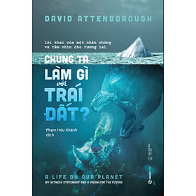 Ảnh bìa Chúng ta làm gì với Trái đất? (The Life On Our Planet) - Tác Giả David Attenborough