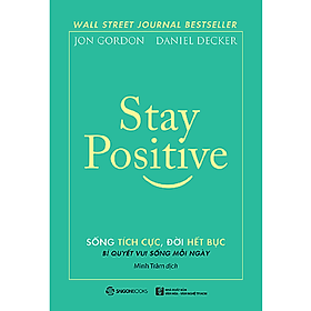 Stay Positive – Sống tích cực, Đời hết bực (Encouraging Quotes and Messages to Fuel Your Life with Positive Energy) – Tác giả: Daniel Decker, Jon Gordon