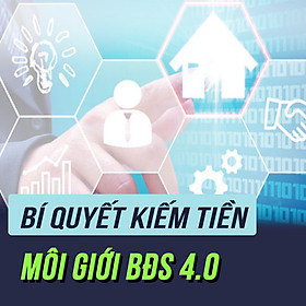 Khóa Học Bí Quyết Kiếm Tiền Môi Giới Bất Động Sản 4.0
