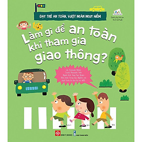 Dạy Trẻ An Toàn, Vượt Ngàn Nguy Hiểm - Làm Gì Để An Toàn Khi Tham Gia Giao Thông? (Tái bản năm 2021)