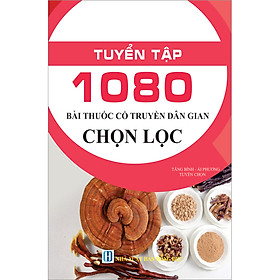 [Download Sách] Tuyển Tập 1080 Bài Thuốc Cổ Truyền Dân Gian Chọn Lọc