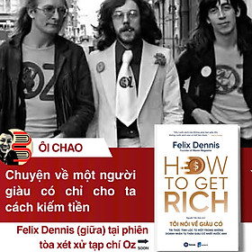 HOW TO GET RICH - TÔI NÓI VỀ GIÀU CÓ - Tri thức tinh lọc từ một trong những doanh nhân tự thân giàu có nhất nước Anh - Felix Dennis - Nguyễn Tiến Hòa dịch - Fonos