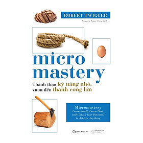 SÁCH - Micro Mastery - Thành thạo kỹ năng nhỏ, vươn đến thành công lớn - Tác Giả Robert Twigger