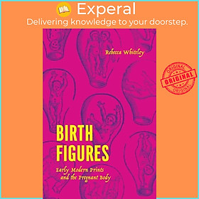 Sách - Birth Figures - Early Modern Prints and the Pregnant Body by Rebecca Whiteley (UK edition, hardcover)