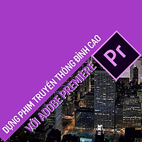 Tick Edu - Dựng Phim Truyền Thông Chuyên Nghiệp Với Adobe Premiere