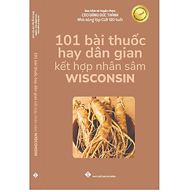 101 bài thuốc hay dân gian kết hợp nhân sâm Wisconsin - CÔNG TY CỔ PHẦN ĐẦU TƯ HỌC VIỆN KHỞI NGHIỆP THÀNH CÔNG
