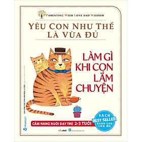 Ảnh bìa Yêu Con Như Thế Là Vừa Đủ: Làm Gì Khi Con Lắm Chuyện (Cẩm Nang Nuôi Dạy Trẻ 2 - 3 Tuổi)