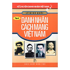 Kể Chuyện Danh Nhân Việt Nam (Tập 6) - Danh Nhân Cách Mạng Việt Nam