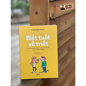 BIẾT TUỐT VỀ TRIẾT - TRÒ CHUYỆN GIỮA TRIẾT GIA VÀ BẠN TRẺ VỀ NHỮNG VẤN ĐỀ TRIẾT HỌC CĂN BẢN– Yves - Alexandre Thalmann , Manu Boisteau- Văn Thị Hường dịch – Nhã Nam-  NXB Dân Trí