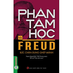 Phân Tâm Học Và Freud Bức Chân Dung Ghép Mảnh - Franz Alexander tuyển chọn, Việt Chung dịch