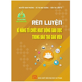 Sách - Rèn luyện kĩ năng tổ chức hoạt động giáo dục trong đào tạo giáo viên - NXB Đại học Sư phạm (SP)