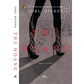 THÚ HOANG – Joel Dicker– Nguyễn Thị Tươi dịch – NXB Hội Nhà Văn – Nhã Nam