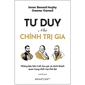 Sách Tư Duy Như Chính Trị Gia - Những Bậc Hiền Triết, Học Giả Và Chính Khách Quan Trọng Nhất Mọi Thời Đại (Graeme Garrard & James Bernard Murphy) - Omega Plus