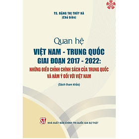 Quan hệ Việt Nam - Trung Quốc giai đoạn 2017 -2022 : Những điều chỉnh chính sách của Trung Quốc và hàm ý đối với Việt Nam