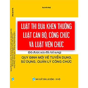 Luật Thi Đua Khen Thưởng - Luật Cán Bộ Công Chức Và Luật Viên Chức (Đã Được Sửa Đổi, Bổ Sung) - Quy Định Mới Về Tuyển Dụng, Sử Dụng, Quản Lý Công Chức