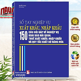 Sách Nghiệp Vụ Xuất Nhập Khẩu – 150 Câu Hỏi Đáp về Nghiệp Vụ Khai Báo Hải Quan, Thuế Xuất Khẩu, Nhập Khẩu và Quy Tắc Xuất Xứ Hàng Hóa - V2322D
