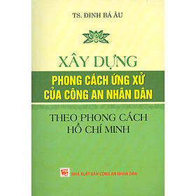 Xây Dựng Phong Cách Ứng Xử Của Công An Nhân Dân Theo Phong Cách Hồ Chí Minh