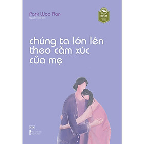 Sách Chúng Ta Lớn Lên Theo Cảm Xúc Của Mẹ – Bản Quyền